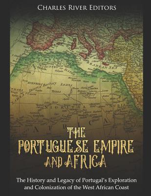 The Portuguese Empire and Africa: The History and Legacy of Portugal's Exploration and Colonization of the West African Coast - Charles River