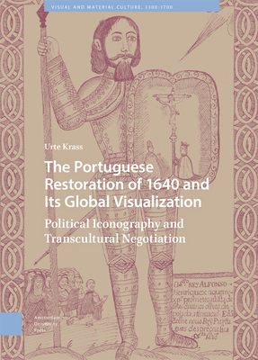 The Portuguese Restoration of 1640 and Its Global Visualization: Political Iconography and Transcultural Negotiation - Krass, Urte