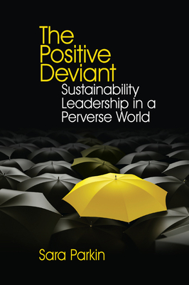 The Positive Deviant: Sustainability Leadership in a Perverse World - Parkin, Sara