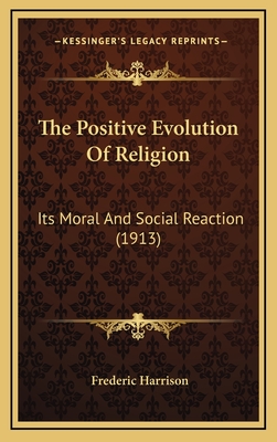 The Positive Evolution of Religion: Its Moral and Social Reaction (1913) - Harrison, Frederic