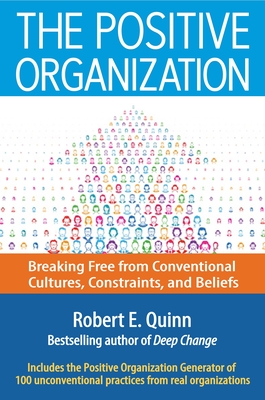 The Positive Organization: Breaking Free from Conventional Cultures, Constraints, and Beliefs - Quinn, Robert E