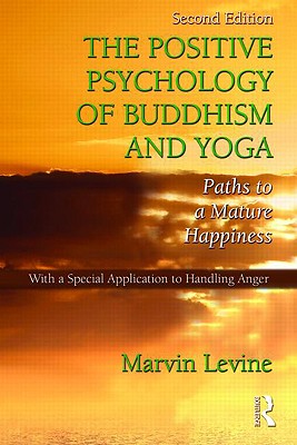 The Positive Psychology of Buddhism and Yoga: Paths to A Mature Happiness - Levine, Marvin