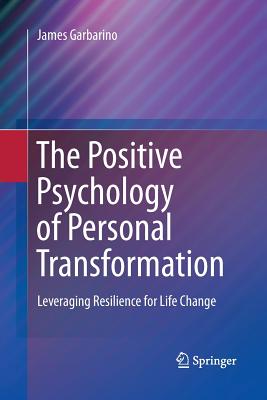 The Positive Psychology of Personal Transformation: Leveraging Resilience for Life Change - Garbarino, James, President, PH.D.