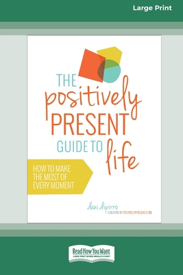 The Positively Present Guide to Life [Standard Large Print 16 Pt Edition] - Dipirro, Dani