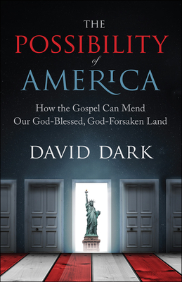 The Possibility of America: How the Gospel Can Mend Our God-Blessed, God-Forsaken Land - Dark, David