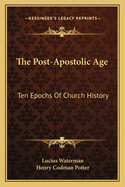 The Post-Apostolic Age: Ten Epochs Of Church History