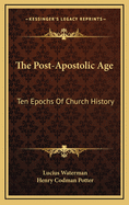 The Post-Apostolic Age: Ten Epochs of Church History