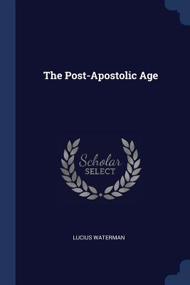 The Post-Apostolic Age - Waterman, Lucius