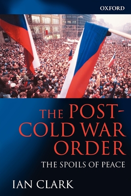 The Post-Cold War Order: The Spoils of Peace - Clark, Ian