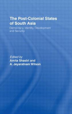 The Post-Colonial States of South Asia: Political and Constitutional Problems - Shastri, Amita, and Wilson, A. Jeyaratnam