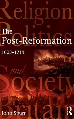 The Post-Reformation: Religion, Politics and Society in Britain, 1603-1714 - Spurr, John