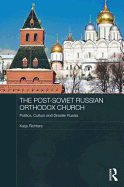 The Post-Soviet Russian Orthodox Church: Politics, Culture and Greater Russia