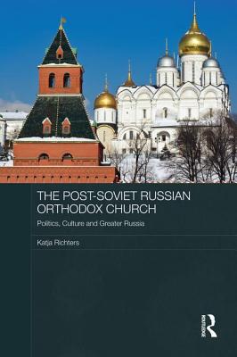 The Post-Soviet Russian Orthodox Church: Politics, Culture and Greater Russia - Richters, Katja