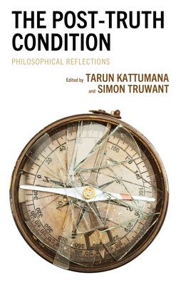 The Post-Truth Condition: Philosophical Reflections - Kattumana, Tarun (Editor), and Truwant, Simon (Editor), and Absher, Brandon (Contributions by)