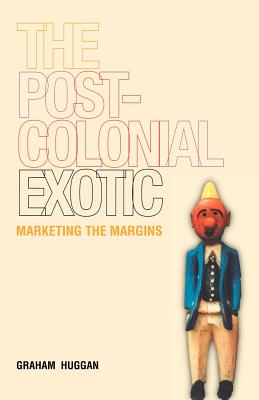 The Postcolonial Exotic: Marketing the Margins - Huggan, Graham