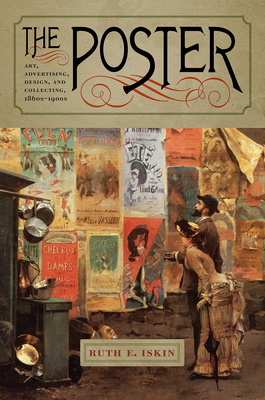 The Poster: Art, Advertising, Design, and Collecting, 1860s-1900s - Iskin, Ruth E