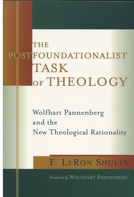 The Postfoundationalist Task of Theology: Wolfhart Pannenberg and the New Theological Rationality - Shults, F Leron, and Pannenberg, Wolfhart (Foreword by)