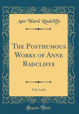 The Posthumous Works of Anne Radcliffe, Vol. 1 of 4 (Classic Reprint) - Radcliffe, Ann Ward