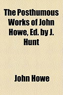 The Posthumous Works of ... John Howe, Ed. by J. Hunt