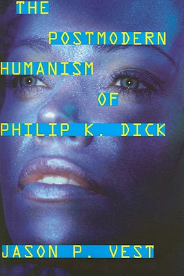 The Postmodern Humanism of Philip K. Dick - Vest, Jason P