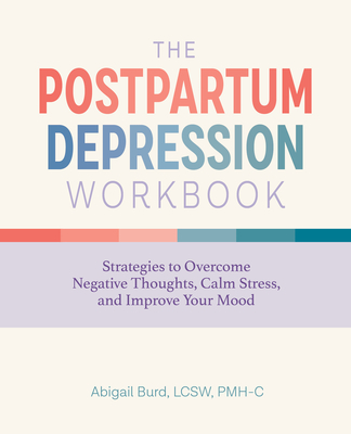 The Postpartum Depression Workbook: Strategies to Overcome Negative Thoughts, Calm Stress, and Improve Your Mood - Burd, Abigail