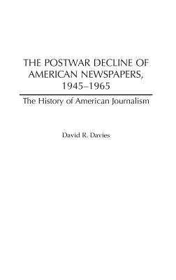 The Postwar Decline of American Newspapers, 1945-1965 - Davies, David