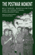 The Postwar Moment: Militaries, Masculinities, and International Peacekeeping