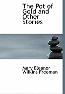 The Pot of Gold and Other Stories - Freeman, Mary Eleanor Wilkins