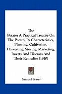 The Potato: A Practical Treatise On The Potato, Its Characteristics, Planting, Cultivation, Harvesting, Storing, Marketing, Insects And Diseases And Their Remedies (1910)