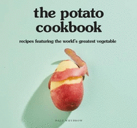 The Potato Cookbook: Recipes Featuring the World's Greatest Vegetable