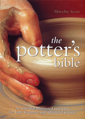 The Potter's Bible: An Essential Illustrated Reference for Both Beginner and Advanced Potters - Scott, Marylin