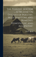 The Poultry Doctor ... A Treatise on Diseases of Poultry, With Symptoms and Remedies, Homopathic and Allopathic