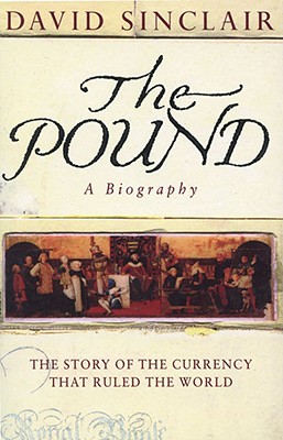 The Pound: A Biography: The Story of the Currency That Ruled the World - Sinclair, David