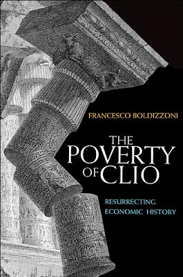 The Poverty of Clio: Resurrecting Economic History - Boldizzoni, Francesco