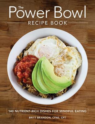 The Power Bowl Recipe Book: 140 Nutrient-Rich Dishes for Mindful Eating - Brandon, Britt, CPT