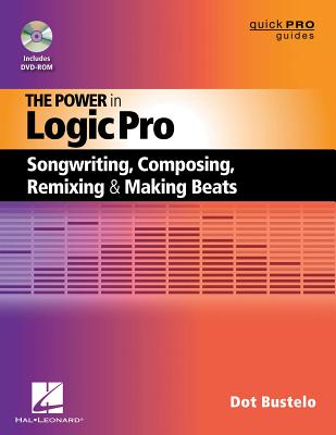 The Power in Logic Pro: Songwriting, Composing, Remixing and Making Beats - Bustelo, Dot