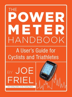 The Power Meter Handbook: A User's Guide for Cyclists and Triathletes - Friel, Joe