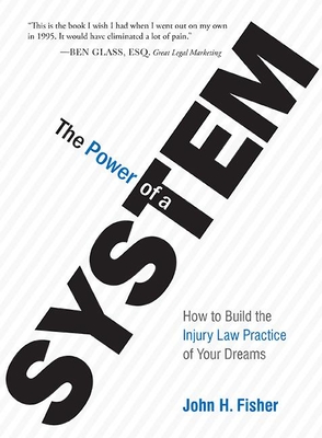 The Power of a System: How to Build the Injury Law Practice of Your Dreams - H Fisher, John