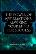 The Power of Affirmations: Rewiring Your Mind for Success