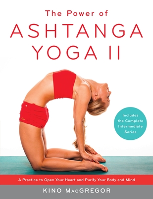 The Power of Ashtanga Yoga II: The Intermediate Series: A Practice to Open Your Heart and Purify Your Body and Mind - MacGregor, Kino