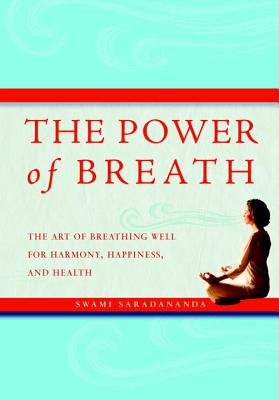 The Power of Breath: The Art of Breathing Well for Harmony, Happiness, and Health - Saradananda, Swami