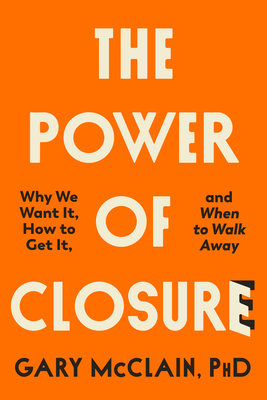 The Power of Closure: Why We Want It, How to Get It, and When to Walk Away - McClain, Gary