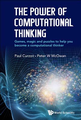 The Power of Computational Thinking: Games, Magic and Puzzles to Help You Become a Computational Thinker - McOwan, Peter William, and Curzon, Paul