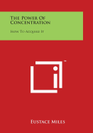 The Power Of Concentration: How To Acquire It - Miles, Eustace