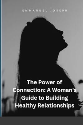 The Power of Connection: A Woman's Guide to Building Healthy Relationships - Joseph, Emmanuel