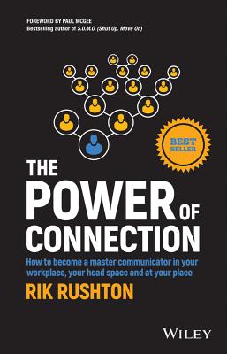 The Power of Connection: How to Become a Master Communicator in Your Workplace, Your Head Space and at Your Place - Rushton, Rik