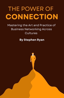 The Power of Connection: Mastering the Art and Practice of Business Networking across Cultures - Ryan, Stephen J