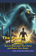 The Power of Courage. How to Overcome Your Fears and Reach Your Goals.