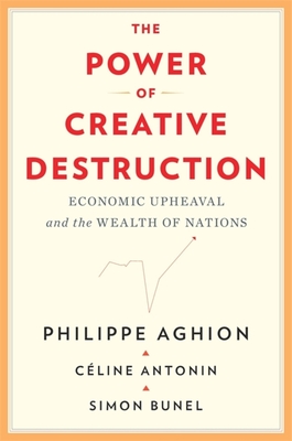 The Power of Creative Destruction: Economic Upheaval and the Wealth of Nations - Aghion, Philippe, and Antonin, Cline, and Bunel, Simon