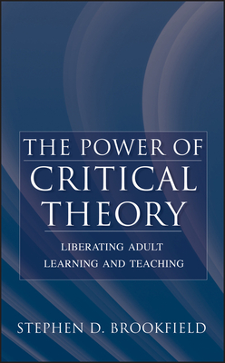 The Power of Critical Theory: Liberating Adult Learning and Teaching - Brookfield